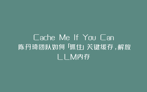 Cache Me If You Can：陈丹琦团队如何「抓住」关键缓存，解放LLM内存？