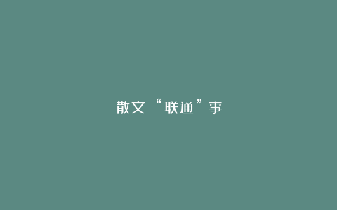 散文||“联通”囧事
