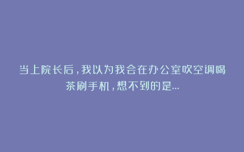 当上院长后，我以为我会在办公室吹空调喝茶刷手机，想不到的是…