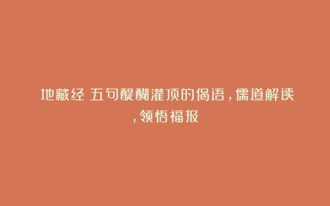 《地藏经》五句醍醐灌顶的偈语，儒道解读，领悟福报！