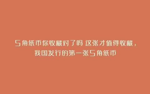 5角纸币你收藏对了吗?这张才值得收藏,我国发行的第一张5角纸币