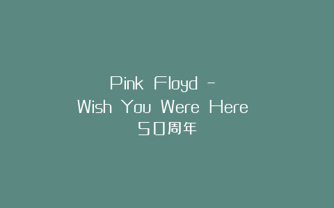 Pink Floyd – Wish You Were Here 50周年