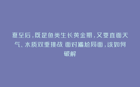 夏至后，既是鱼类生长黄金期，又要直面天气、水质双重挑战！面对尴尬局面，该如何破解？