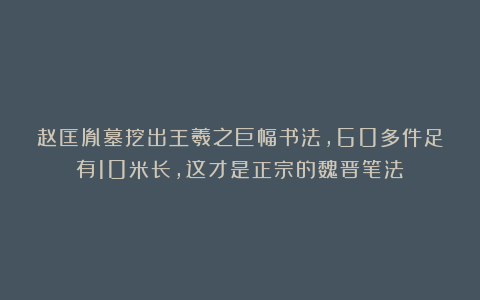 赵匡胤墓挖出王羲之巨幅书法，60多件足有10米长，这才是正宗的魏晋笔法！