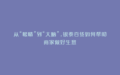 从“眼睛”到“大脑”，银泰百货如何帮助商家做好生意？