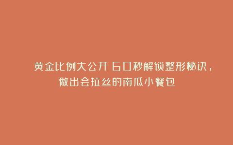 🔑黄金比例大公开！60秒解锁整形秘诀，做出会拉丝的南瓜小餐包