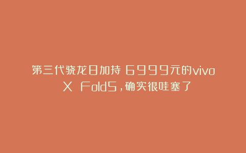 第三代骁龙8加持！6999元的vivo X Fold5，确实很哇塞了