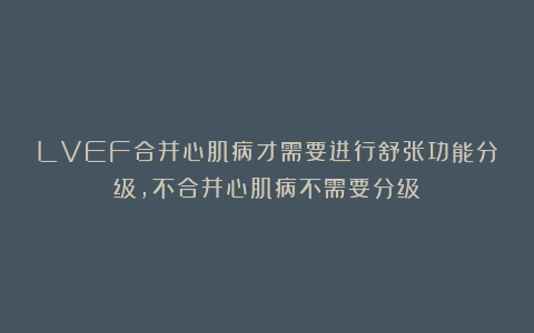 LVEF合并心肌病才需要进行舒张功能分级，不合并心肌病不需要分级？