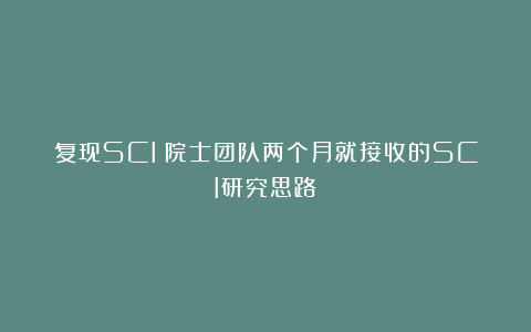 复现SCI！院士团队两个月就接收的SCI研究思路