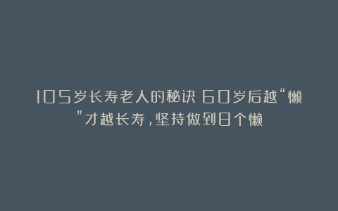 105岁长寿老人的秘诀:60岁后越“懒”才越长寿,坚持做到8个懒