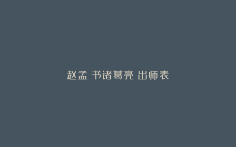 赵孟頫书诸葛亮《出师表》