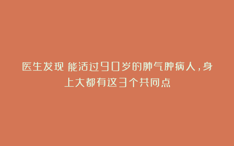 医生发现：能活过90岁的肺气肿病人，身上大都有这3个共同点