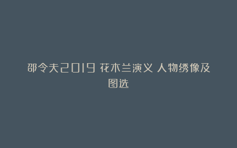 邵令夫2019《花木兰演义》人物绣像及图选