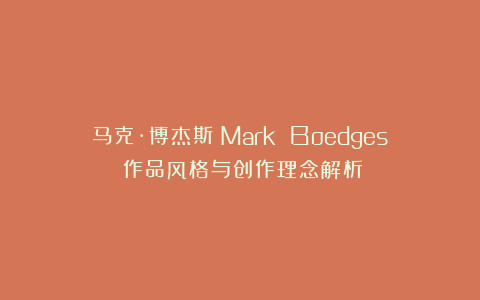 马克·博杰斯（Mark Boedges）作品风格与创作理念解析