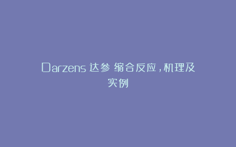 Darzens（达参）缩合反应，机理及实例