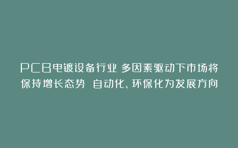 PCB电镀设备行业：多因素驱动下市场将保持增长态势 自动化、环保化为发展方向