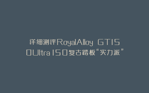 详细测评RoyalAlloy GT150Ultra︱150复古踏板“实力派”