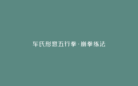 车氏形意五行拳·崩拳练法