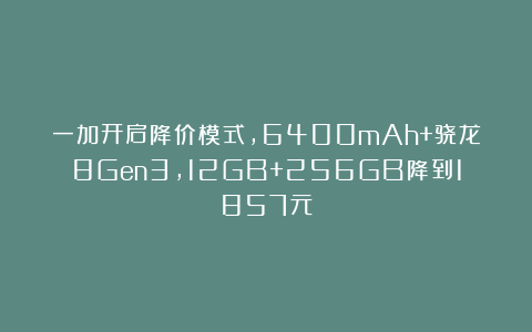 一加开启降价模式，6400mAh+骁龙8Gen3，12GB+256GB降到1857元