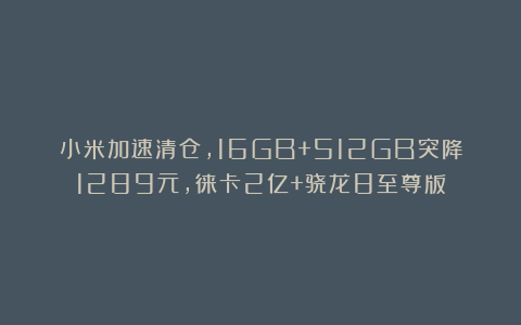小米加速清仓，16GB+512GB突降1289元，徕卡2亿+骁龙8至尊版