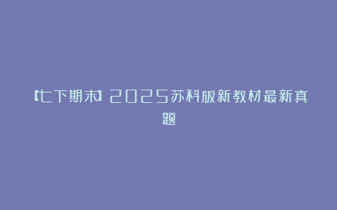 【七下期末】2025苏科版新教材最新真题
