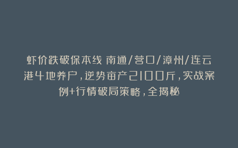 虾价跌破保本线!南通/营口/漳州/连云港4地养户,逆势亩产2100斤,实战案例+行情破局策略,全揭秘