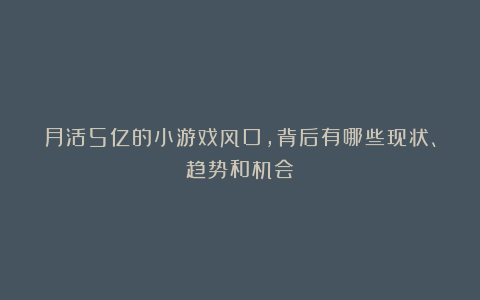 月活5亿的小游戏风口，背后有哪些现状、趋势和机会？