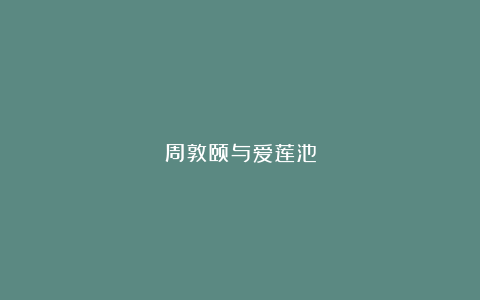 周敦颐与爱莲池
