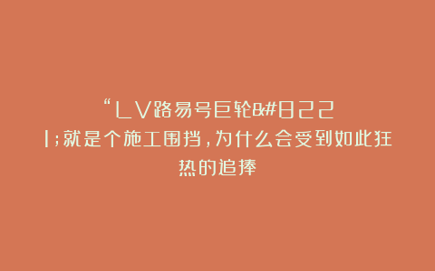 “LV路易号巨轮”就是个施工围挡，为什么会受到如此狂热的追捧？