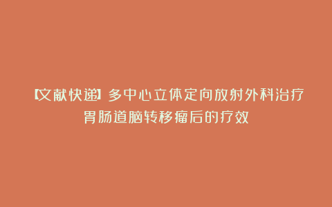 【文献快递】多中心立体定向放射外科治疗胃肠道脑转移瘤后的疗效