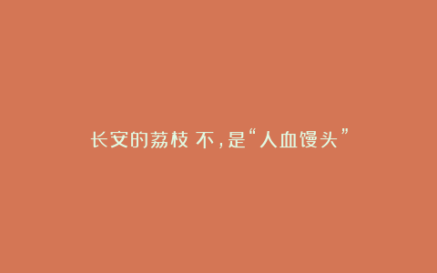 长安的荔枝？不，是“人血馒头”
