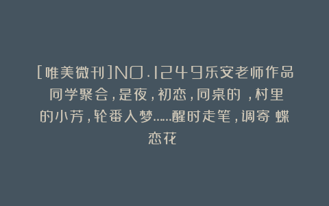 [唯美微刊]NO.1249乐安老师作品《同学聚会，是夜，初恋，同桌的妳，村里的小芳，轮番入梦……醒时走笔，调寄〈蝶恋花〉》