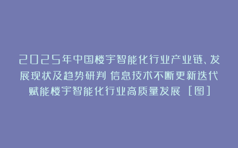 2025年中国楼宇智能化行业产业链、发展现状及趋势研判：信息技术不断更新迭代赋能楼宇智能化行业高质量发展 [图]