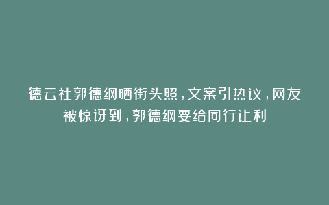 德云社郭德纲晒街头照，文案引热议，网友被惊讶到，郭德纲要给同行让利