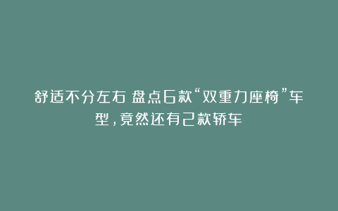 舒适不分左右？盘点6款“双重力座椅”车型，竟然还有2款轿车！