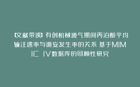 【文献带读】有创机械通气期间丙泊酚平均输注速率与谵妄发生率的关系：基于MIMIC IV数据库的回顾性研究