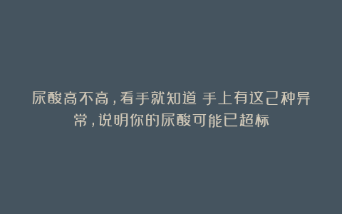 尿酸高不高，看手就知道！手上有这2种异常，说明你的尿酸可能已超标