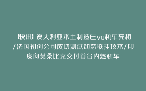 【快讯】澳大利亚本土制造Evo机车亮相/法国初创公司成功测试动态联挂技术/印度向莫桑比克交付首台内燃机车