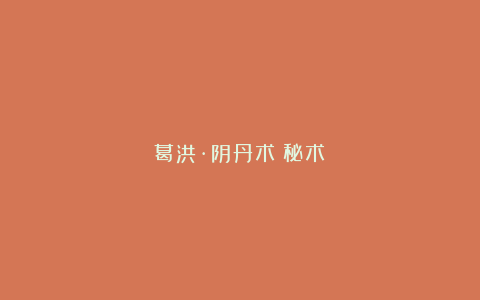 葛洪·阴丹术（秘术）