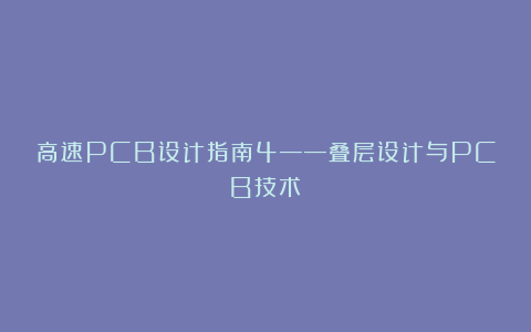 高速PCB设计指南4——叠层设计与PCB技术