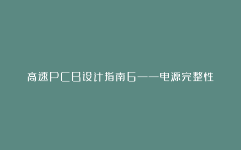 高速PCB设计指南6——电源完整性