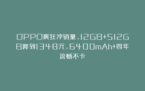 OPPO疯狂冲销量，12GB+512GB降到1348元，6400mAh+四年流畅不卡