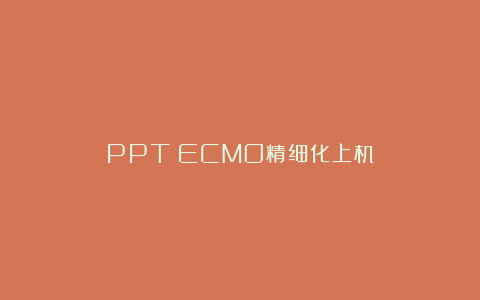 PPT丨ECMO精细化上机