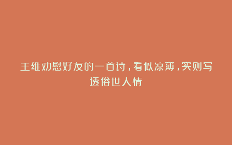 王维劝慰好友的一首诗，看似凉薄，实则写透俗世人情！