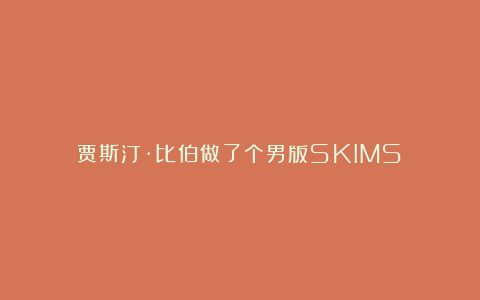 贾斯汀·比伯做了个男版SKIMS？