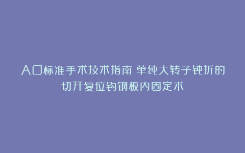 AO标准手术技术指南|单纯大转子骨折的切开复位钩钢板内固定术