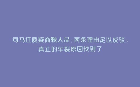 司马迁质疑商鞅人品，两条理由足以反驳，真正的车裂原因找到了