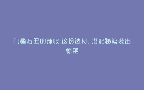 门槛石丑的辣眼？这份选材、搭配秘籍装出惊艳