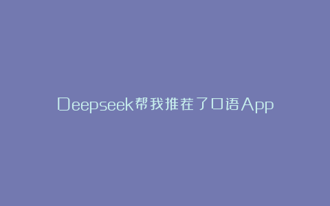 Deepseek帮我推荐了口语App