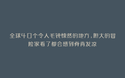 全球40个令人毛骨悚然的地方，胆大的冒险家看了都会感到脊背发凉
